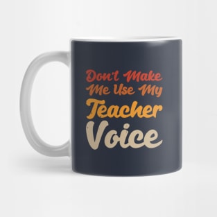 Don't Make Me Use My Teacher Voice Mug